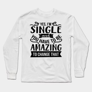 Yes I'm Single And You Have To Be Amazing To Change That Long Sleeve T-Shirt